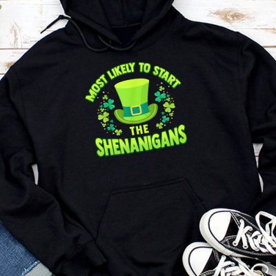 Most Likely To Start The Shenanigans Funny St Patricks Day Hoodie MHS1221