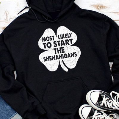 Most Likely To Start The Shenanigans Funny St Patricks Day Hoodie MHS1223