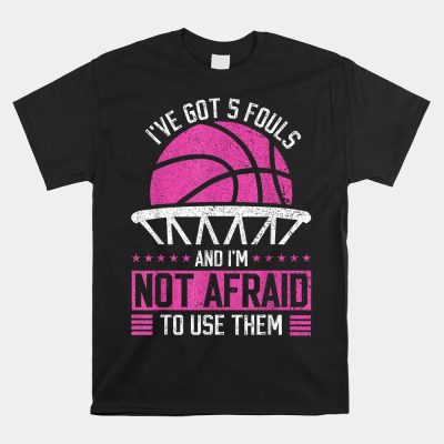 I've Got 5 Fouls And I'm Not Afraid To Use Them Basketball Unisex T-Shirt