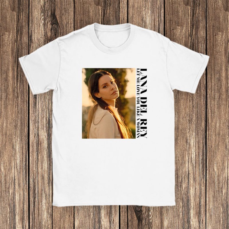 Lana Del Rey Let Me Love You Like A Woman Unisex T-Shirt TAT1474