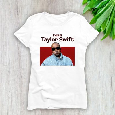 Kanye West This Is Taylor Swift Lady T-Shirt Women Tee For Fans TLT2546