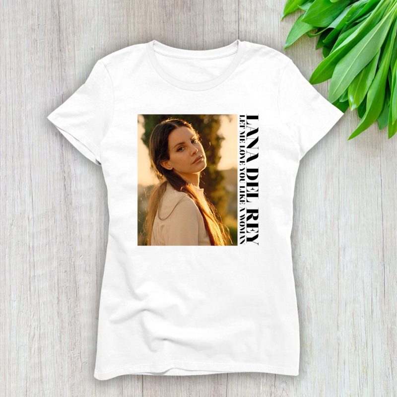 Lana Del Rey Let Me Love You Like A Woman Lady T-Shirt Women Tee For Fans TLT1911