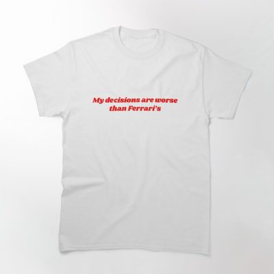 My Decisions Are Worse Than Ferrari'S Strategy Classic Cotton Tee Unisex T-Shirt FTS207