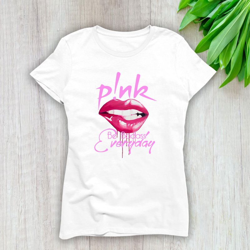 P!nk Be Badass Everyday Lady T-Shirt Women Tee For Fans TLT3873