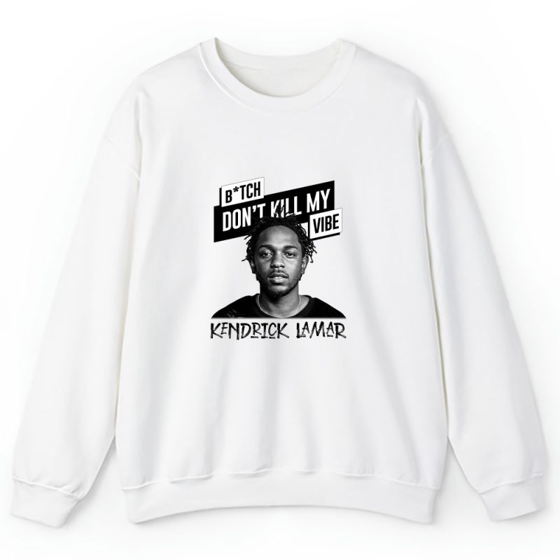 Kendrick Lamar Bitch Dont Kill My Vibe Song Unisex Sweatshirt TAS7752