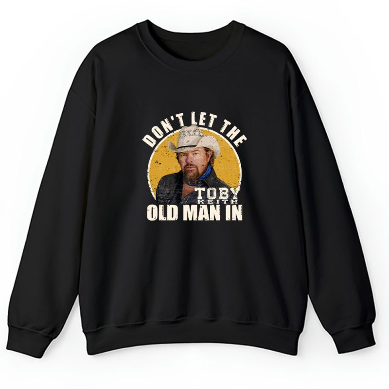 Toby Keith Dont Let The Old Man In Unisex Sweatshirt TAS12469