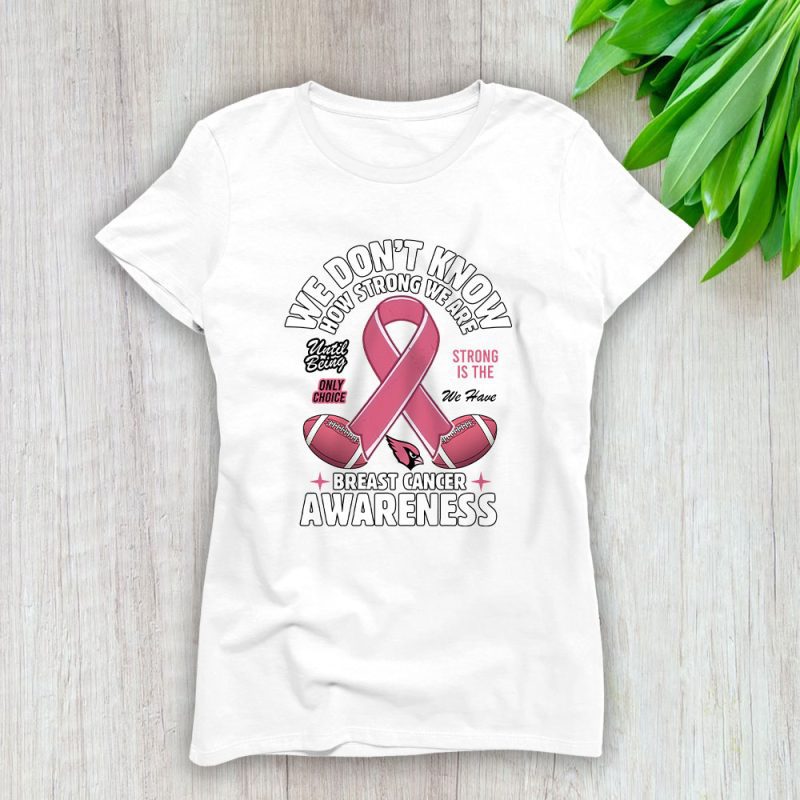 Arizona Cardinals Support Cancer Warrior x How Strong We Are Lady T-Shirt Women Tee LTL15860