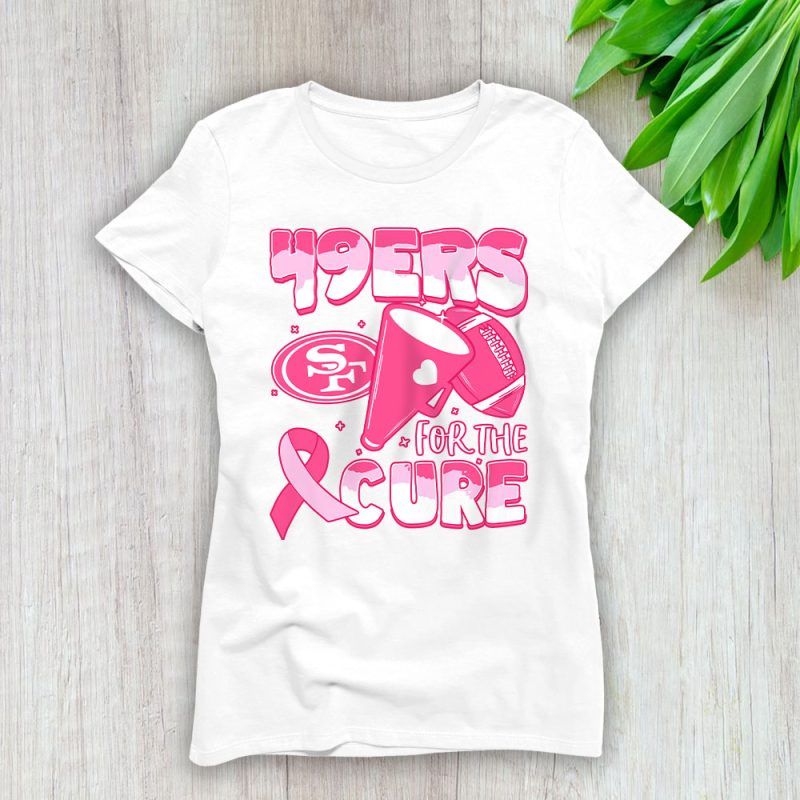 San Francisco 49ers Support Cancer Warrior x Cancer Awareness x Breast Cancer Gift Lady T-Shirt Women Tee LTL16148