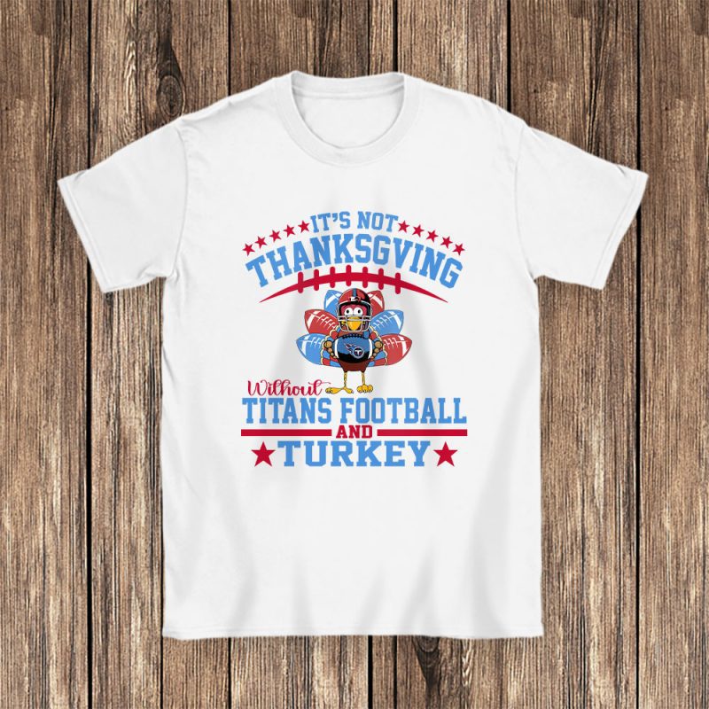 Tennessee Titans Thanksgiving Gift Its Not Thanksgiving Without Titans Unisex T-Shirt Cotton Tee TAS19304